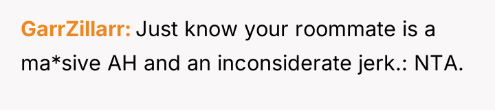 GarrZillarr Just know your roommate is a ma*sive AH and...