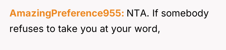 AmazingPreference955 NTA. If somebody refuses to take you at your...