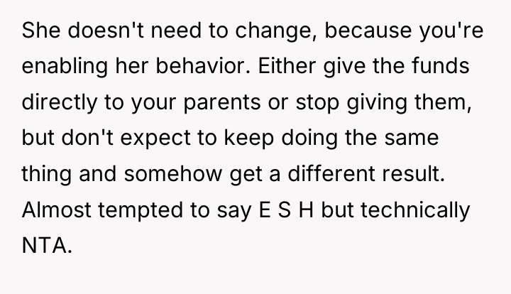 She doesn't need to change, because you're enabling her behavior....