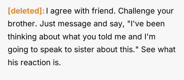 [deleted] I agree with friend. Challenge your brother. Just message...