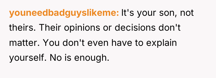 youneedbadguyslikeme It's your son, not theirs. Their opinions or decisions...