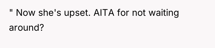 " Now she's upset. AITA for not waiting around?