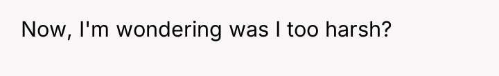 Now, I'm wondering was I too harsh?