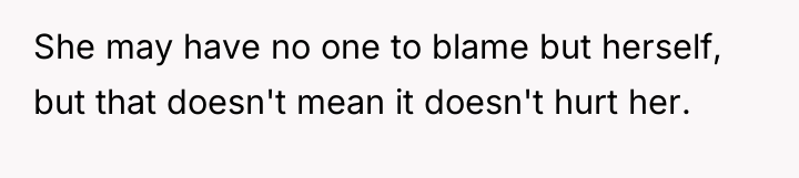 She may have no one to blame but herself, but...