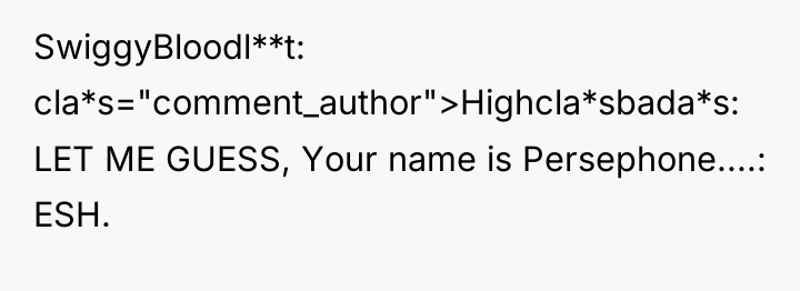 SwiggyBloodl**t cla*s="comment_author">Highcla*sbada*s: LET ME GUESS, Your name is Persephone....: ESH.
