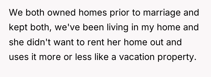 We both owned homes prior to marriage and kept both,...