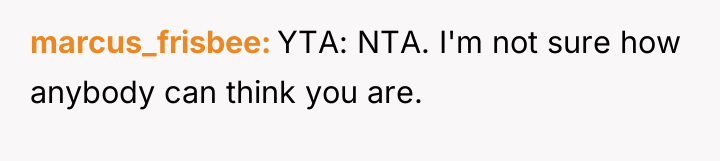 marcus_frisbee YTA: NTA. I'm not sure how anybody can think...