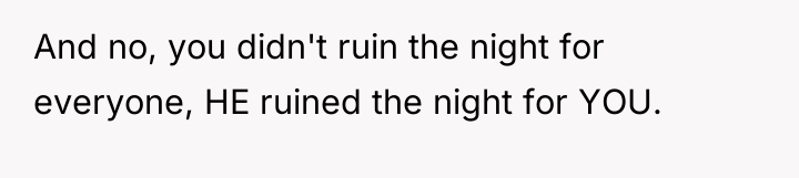 And no, you didn't ruin the night for everyone, HE...
