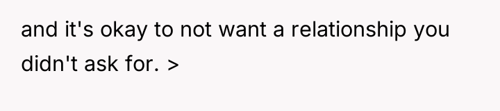 and it's okay to not want a relationship you didn't...