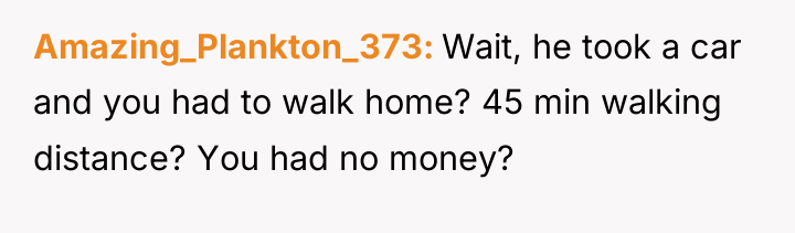 Amazing_Plankton_373 Wait, he took a car and you had to...