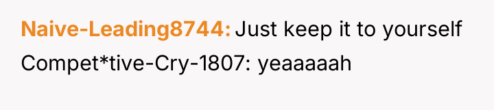 Naive-Leading8744 Just keep it to yourself Compet*tive-Cry-1807: yeaaaaah