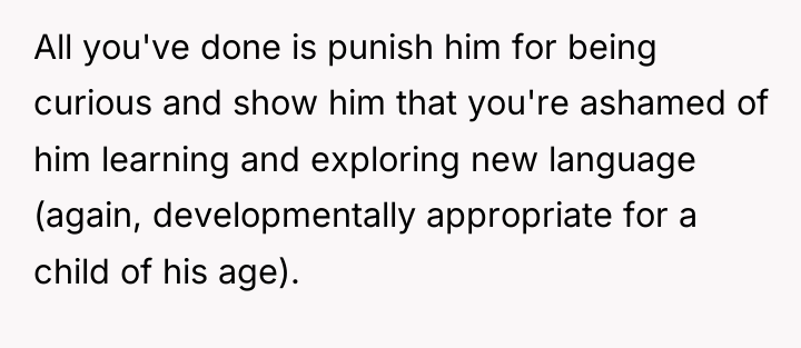 All you've done is punish him for being curious and...