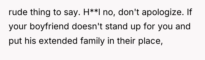 rude thing to say. H**l no, don't apologize. If your...