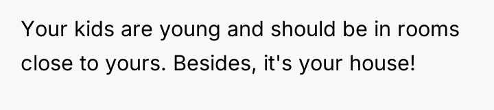 Your kids are young and should be in rooms close...