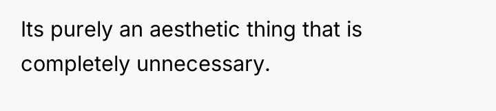 Its purely an aesthetic thing that is completely unnecessary.