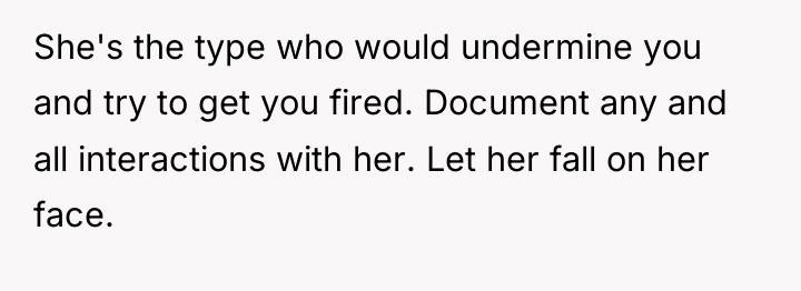 She's the type who would undermine you and try to...