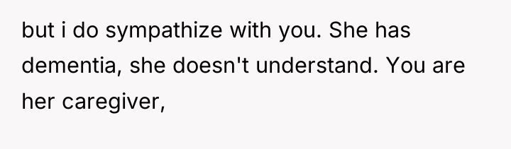 but i do sympathize with you. She has dementia, she...