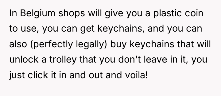 In Belgium shops will give you a plastic coin to...