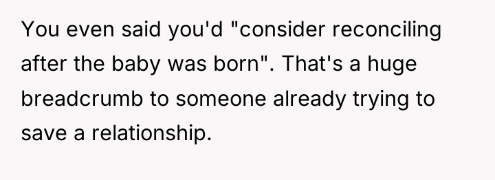 You even said you'd "consider reconciling after the baby was...