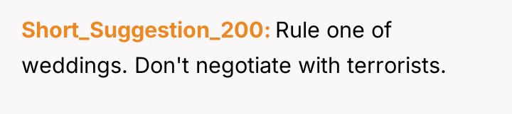Short_Suggestion_200 Rule one of weddings. Don't negotiate with terrorists.