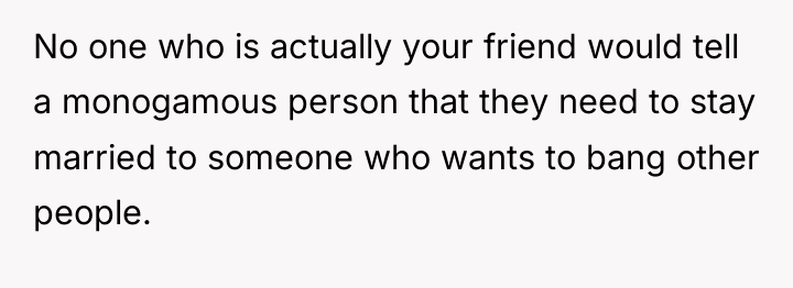 No one who is actually your friend would tell a...