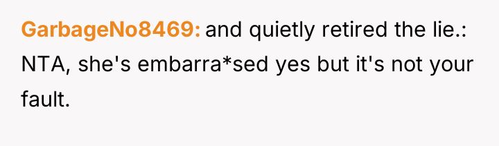 GarbageNo8469 and quietly retired the lie.: NTA, she's embarra*sed yes...