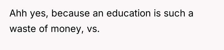 Ahh yes, because an education is such a waste of...