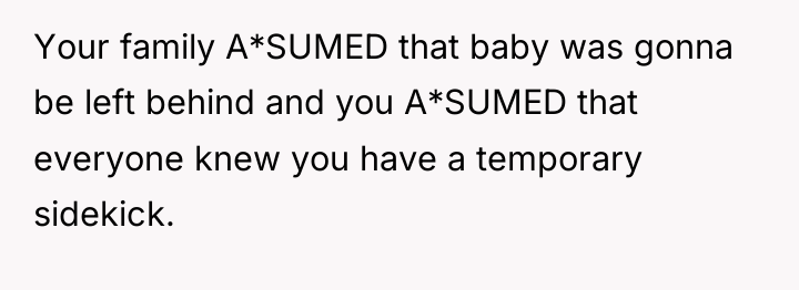 Your family A*SUMED that baby was gonna be left behind...