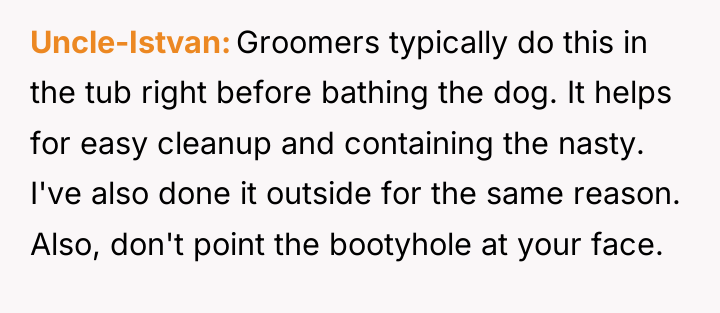 Uncle-Istvan Groomers typically do this in the tub right before...
