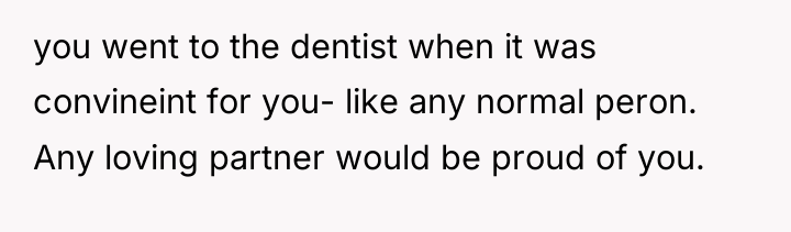 you went to the dentist when it was convineint for...