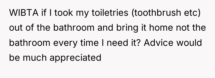 WIBTA if I took my toiletries (toothbrush etc) out of...