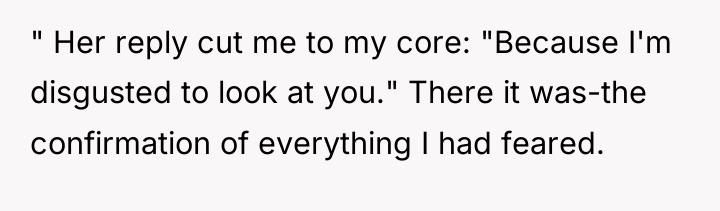 " Her reply cut me to my core: "Because I'm...
