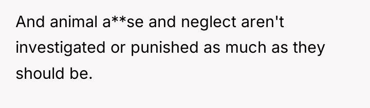 And animal a**se and neglect aren't investigated or punished as...