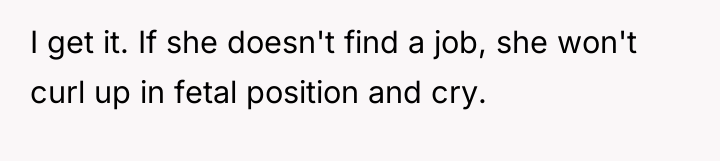 I get it. If she doesn't find a job, she...
