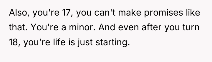 Also, you're 17, you can't make promises like that. You're...