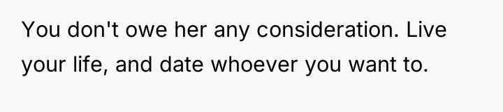 You don't owe her any consideration. Live your life, and...