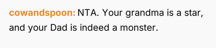 cowandspoon NTA. Your grandma is a star, and your Dad...