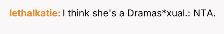 lethalkatie I think she's a Dramas*xual.: NTA.
