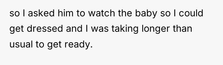 so I asked him to watch the baby so I...