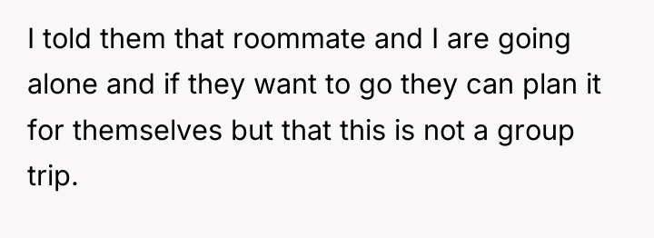 I told them that roommate and I are going alone...