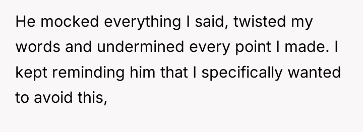 He mocked everything I said, twisted my words and undermined...