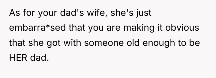 As for your dad's wife, she's just embarra*sed that you...