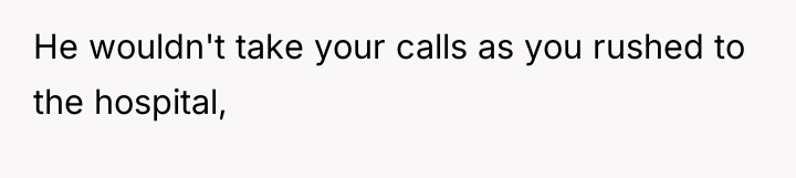 He wouldn't take your calls as you rushed to the...