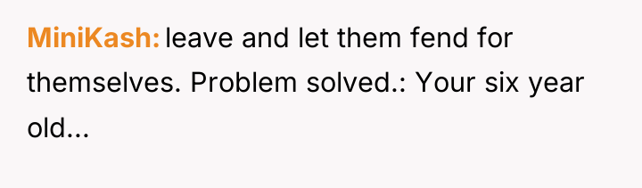 MiniKash leave and let them fend for themselves. Problem solved.:...