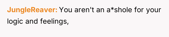 JungleReaver You aren't an a*shole for your logic and feelings,