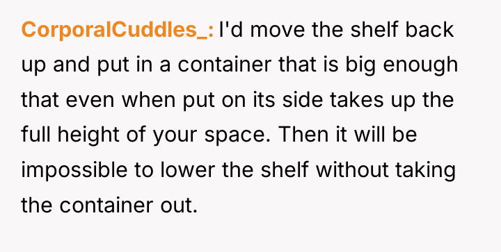 CorporalCuddles_ I'd move the shelf back up and put in...