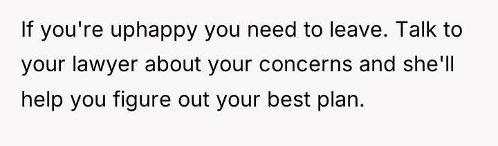 If you're uphappy you need to leave. Talk to your...