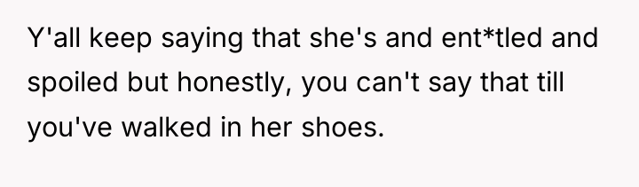 Y'all keep saying that she's and ent*tled and spoiled but...