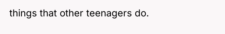 things that other teenagers do.