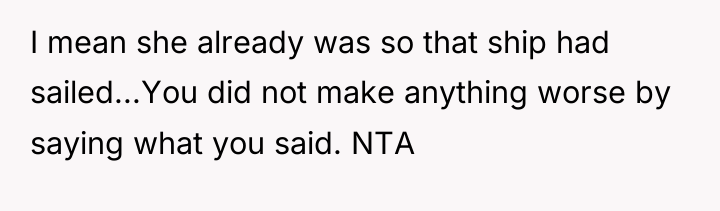 I mean she already was so that ship had sailed...You...